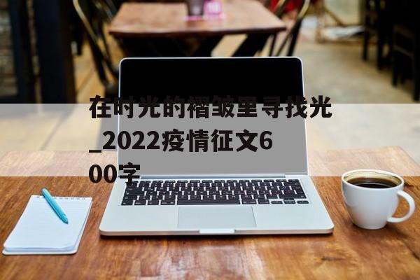 在时光的褶皱里寻找光_2022疫情征文600字